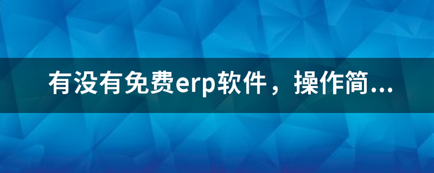 完全免費(fèi)的ERP系統(tǒng)軟件有哪些？推薦一下哪個(gè)比較好用？