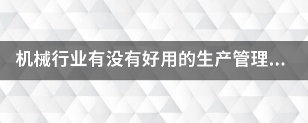 機(jī)械行業(yè)的生產(chǎn)管理軟件系統(tǒng)ERP哪些比較簡單好用？可以直接免