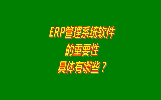 erp管理系統(tǒng)軟件免費(fèi)版本的重要性體現(xiàn)在哪幾個方面？
