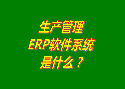 生產(chǎn)管理erp系統(tǒng)軟件的免費(fèi)的版本是什么意思呢？